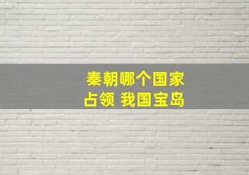 秦朝哪个国家占领 我国宝岛